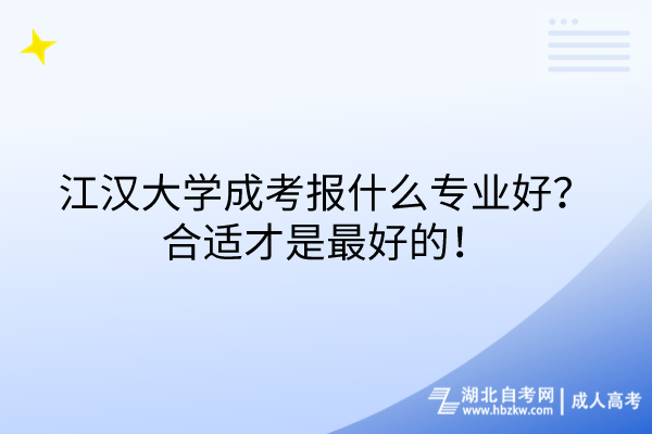 江漢大學(xué)成考報(bào)什么專業(yè)好？合適才是最好的！