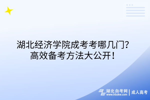 湖北經(jīng)濟(jì)學(xué)院成考考哪幾門？高效備考方法大公開！