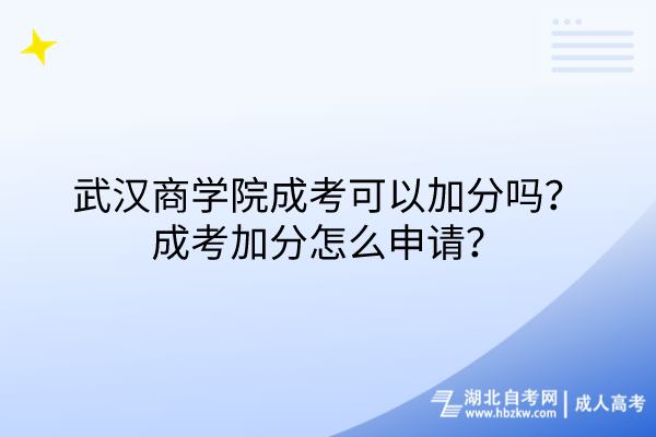 武漢商學(xué)院成考可以加分嗎？成考加分怎么申請(qǐng)？