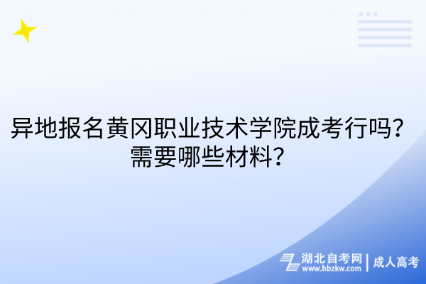 異地報名黃岡職業(yè)技術(shù)學(xué)院成考行嗎？需要哪些材料？