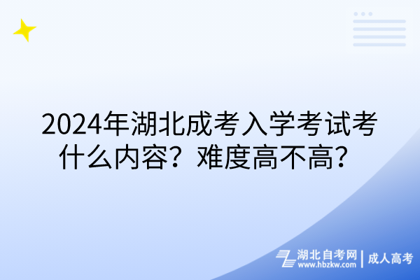 2024年湖北成考入學(xué)考試考什么內(nèi)容？難度高不高？