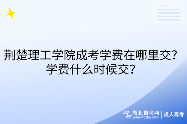 荊楚理工學(xué)院成考學(xué)費(fèi)在哪里交？學(xué)費(fèi)什么時(shí)候交？
