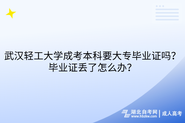 武漢輕工大學(xué)成考本科要大專畢業(yè)證嗎？畢業(yè)證丟了怎么辦？