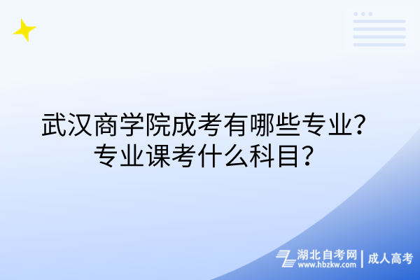 武漢商學(xué)院成考有哪些專業(yè)？專業(yè)課考什么科目？