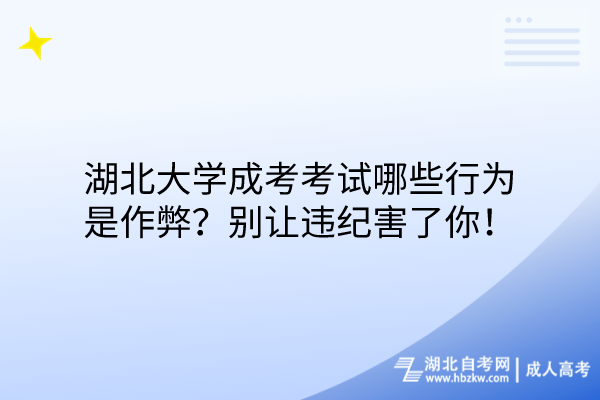 湖北大學成考考試哪些行為是作弊？別讓違紀害了你！
