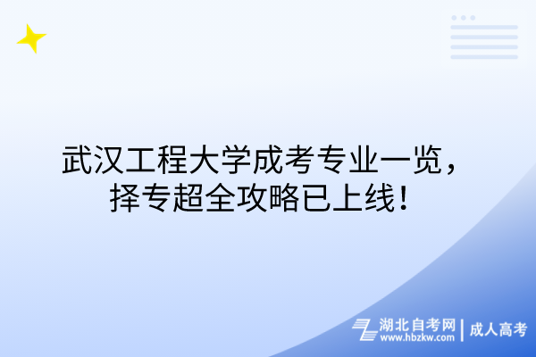 武漢工程大學(xué)成考專業(yè)一覽，擇專超全攻略已上線！