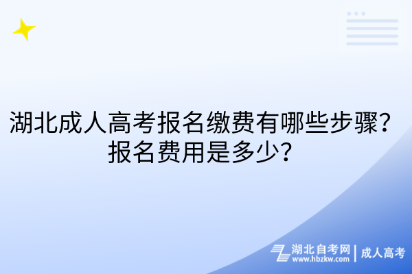 湖北成人高考報名繳費有哪些步驟？報名費用是多少？