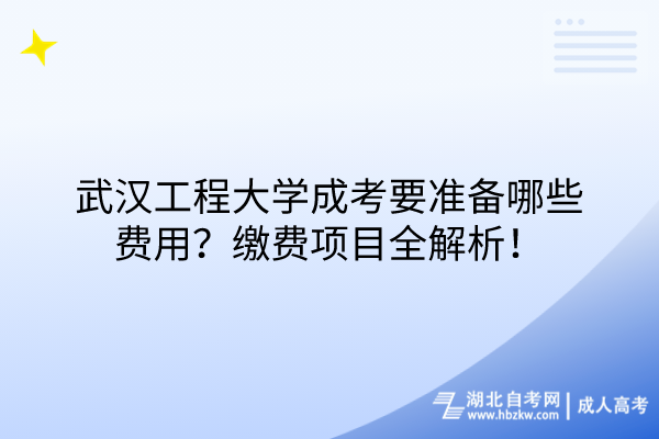 武漢工程大學成考要準備哪些費用？繳費項目全解析！