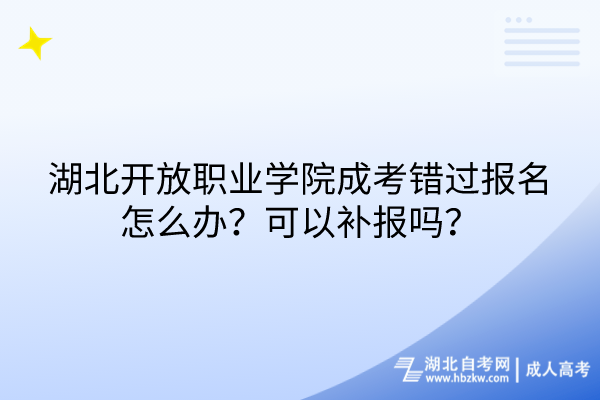湖北開放職業(yè)學院成考錯過報名怎么辦？可以補報嗎？