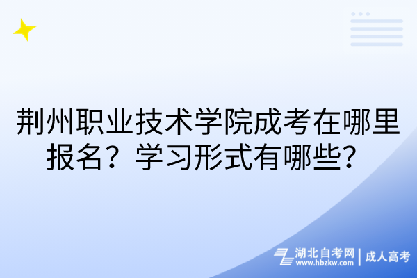 荊州職業(yè)技術(shù)學(xué)院成考在哪里報名？學(xué)習(xí)形式有哪些？