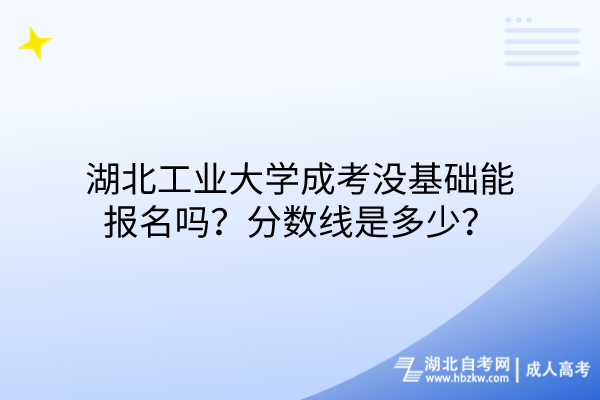 湖北工業(yè)大學(xué)成考沒基礎(chǔ)能報(bào)名嗎？分?jǐn)?shù)線是多少？
