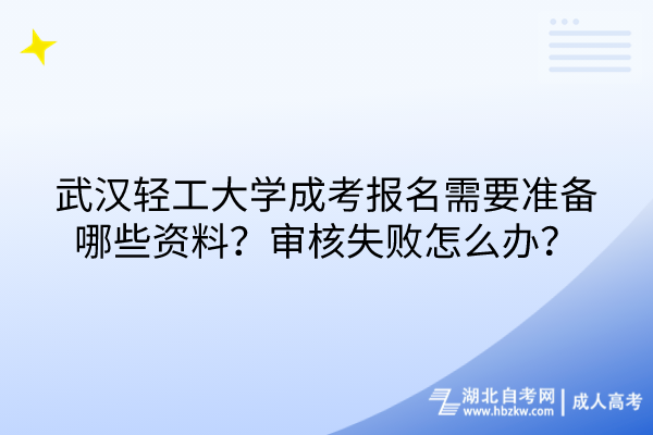 武漢輕工大學(xué)成考報(bào)名需要準(zhǔn)備哪些資料？審核失敗怎么辦？