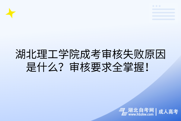 湖北理工學(xué)院成考審核失敗原因是什么？審核要求全掌握！
