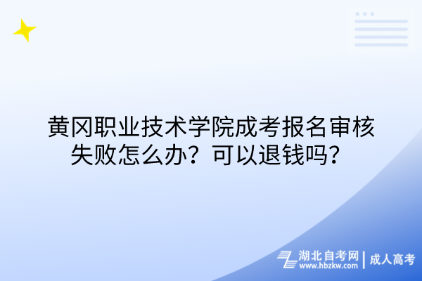 黃岡職業(yè)技術(shù)學(xué)院成考報(bào)名審核失敗怎么辦？可以退錢(qián)嗎？