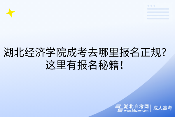 湖北經(jīng)濟(jì)學(xué)院成考去哪里報(bào)名正規(guī)？這里有報(bào)名秘籍！