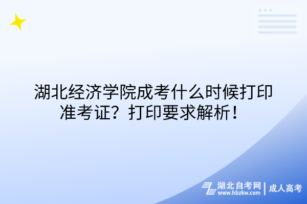 湖北經(jīng)濟(jì)學(xué)院成考什么時候打印準(zhǔn)考證？打印要求解析！