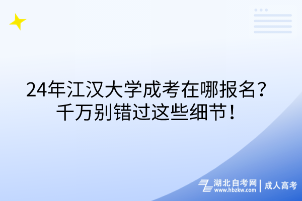 24年江漢大學成考在哪報名？千萬別錯過這些細節(jié)！