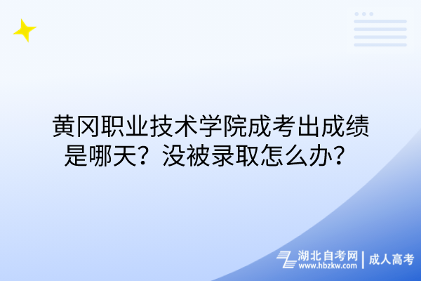 黃岡職業(yè)技術(shù)學(xué)院成考出成績(jī)是哪天？沒(méi)被錄取怎么辦？