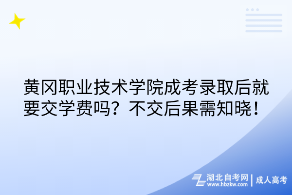 黃岡職業(yè)技術(shù)學(xué)院成考錄取后就要交學(xué)費(fèi)嗎？不交后果需知曉！