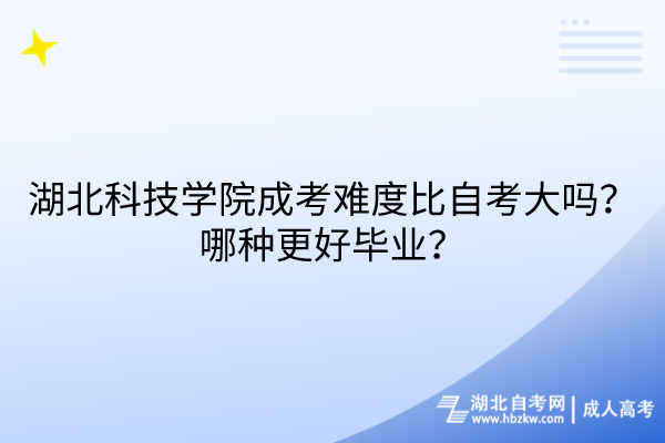湖北科技學(xué)院成考難度比自考大嗎？哪種更好畢業(yè)？