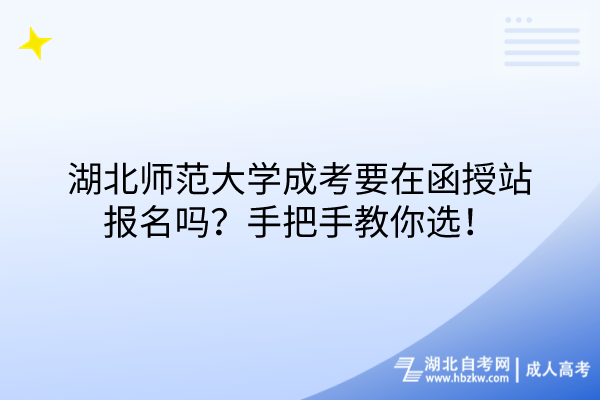 湖北師范大學(xué)成考要在函授站報(bào)名嗎？手把手教你選！