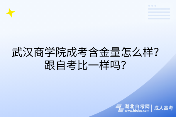 武漢商學院成考含金量怎么樣？跟自考比一樣嗎？