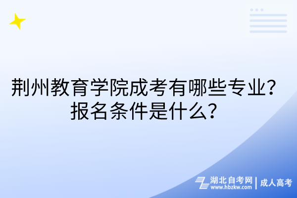 荊州教育學(xué)院成考有哪些專業(yè)？報(bào)名條件是什么？
