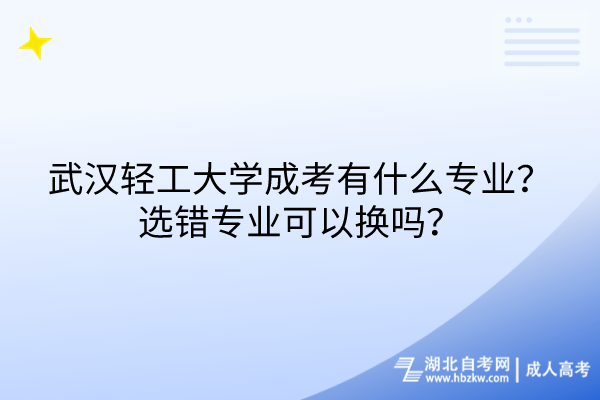 武漢輕工大學成考有什么專業(yè)？選錯專業(yè)可以換嗎？