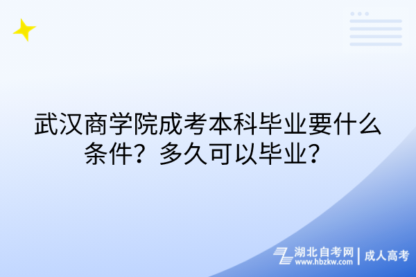 武漢商學(xué)院成考本科畢業(yè)要什么條件？多久可以畢業(yè)？