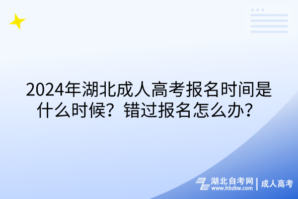 2024年湖北成人高考報名時間是什么時候？錯過報名怎么辦？