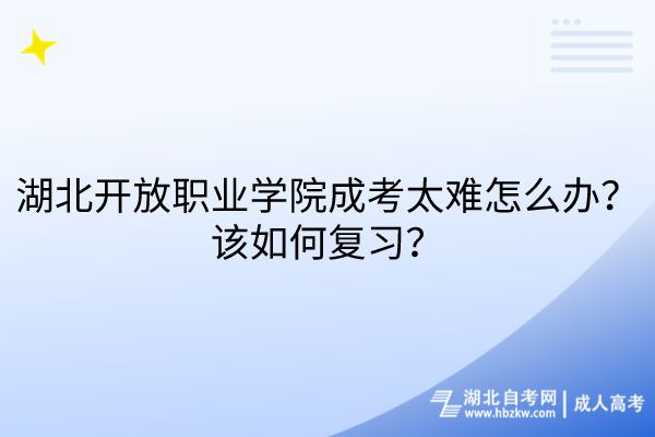 湖北開(kāi)放職業(yè)學(xué)院成考太難怎么辦？該如何復(fù)習(xí)？