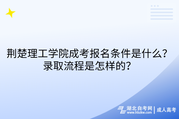 荊楚理工學(xué)院成考報(bào)名條件是什么？錄取流程是怎樣的？