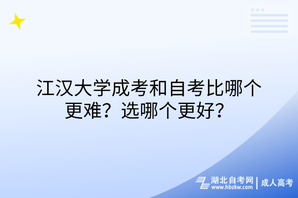 江漢大學(xué)成考和自考比哪個(gè)更難？選哪個(gè)更好？