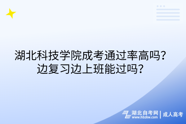 湖北科技學(xué)院成考通過率高嗎？邊復(fù)習(xí)邊上班能過嗎？