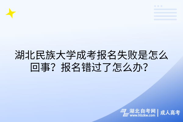 湖北民族大學(xué)成考報(bào)名失敗是怎么回事？報(bào)名錯(cuò)過了怎么辦？
