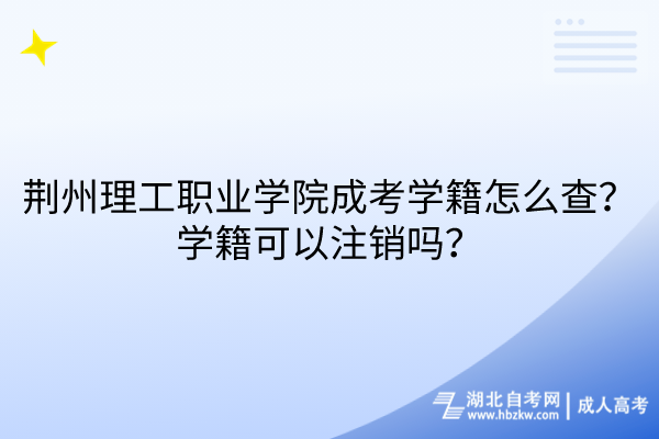 荊州理工職業(yè)學(xué)院成考學(xué)籍怎么查？學(xué)籍可以注銷嗎？
