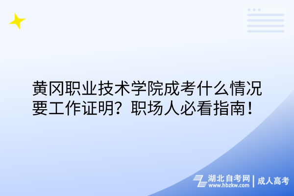 黃岡職業(yè)技術(shù)學(xué)院成考什么情況要工作證明？職場(chǎng)人必看指南！