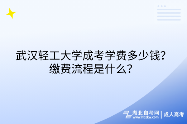 武漢輕工大學(xué)成考學(xué)費(fèi)多少錢？繳費(fèi)流程是什么？