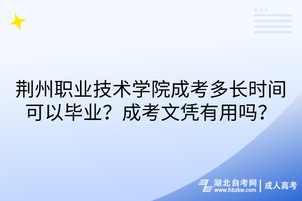 荊州職業(yè)技術(shù)學(xué)院成考多長(zhǎng)時(shí)間可以畢業(yè)？成考文憑有用嗎？