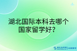 湖北國際本科去哪個(gè)國家留學(xué)好？