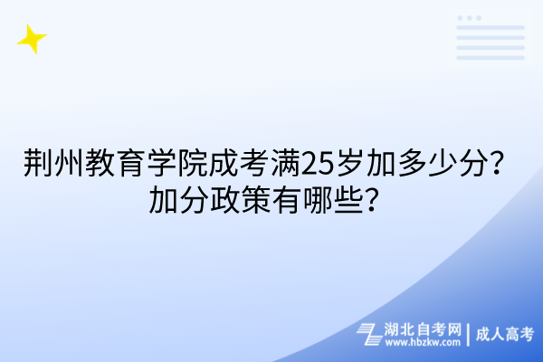 荊州教育學(xué)院成考滿25歲加多少分？加分政策有哪些？