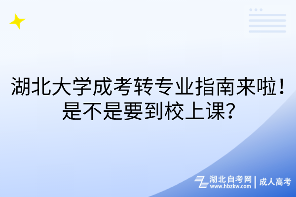 湖北大學成考轉(zhuǎn)專業(yè)指南來啦！是不是要到校上課？