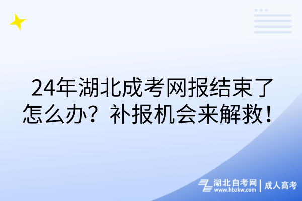 24年湖北成考網(wǎng)報結束了怎么辦？補報機會來解救！