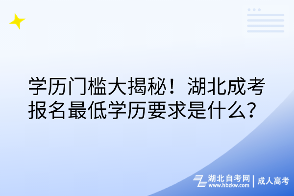 學(xué)歷門檻大揭秘！湖北成考報(bào)名最低學(xué)歷要求是什么？