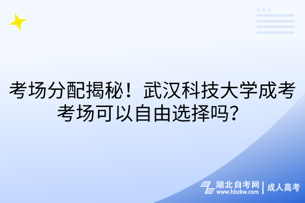 考場分配大揭秘！武漢科技大學(xué)成考考場可以自由選擇嗎？