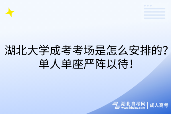 湖北大學(xué)成考考場(chǎng)是怎么安排的？單人單座嚴(yán)陣以待！