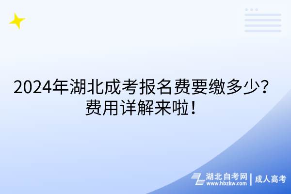 2024年湖北成考報(bào)名費(fèi)要繳多少？費(fèi)用詳解來(lái)啦！