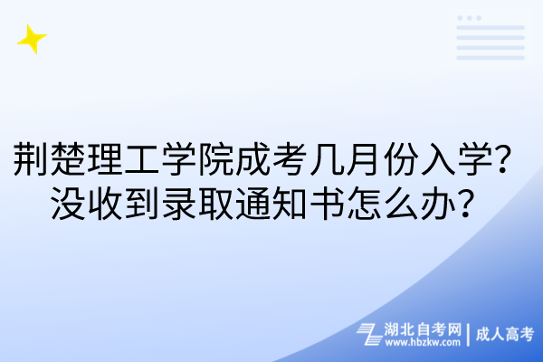 荊楚理工學(xué)院成考幾月份入學(xué)？沒(méi)收到錄取通知書(shū)怎么辦？
