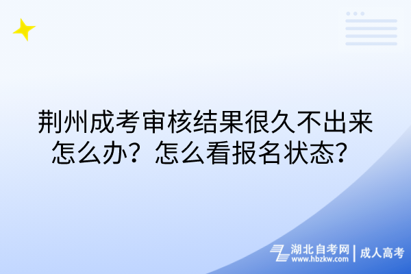 荊州成考審核結(jié)果很久不出來怎么辦？怎么看報名狀態(tài)？