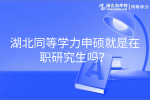 湖北同等學(xué)力申碩就是在職研究生嗎？